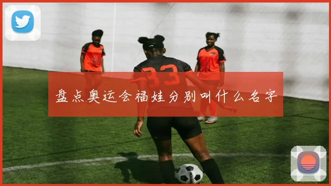 盘点奥运会福娃分别叫什么名字