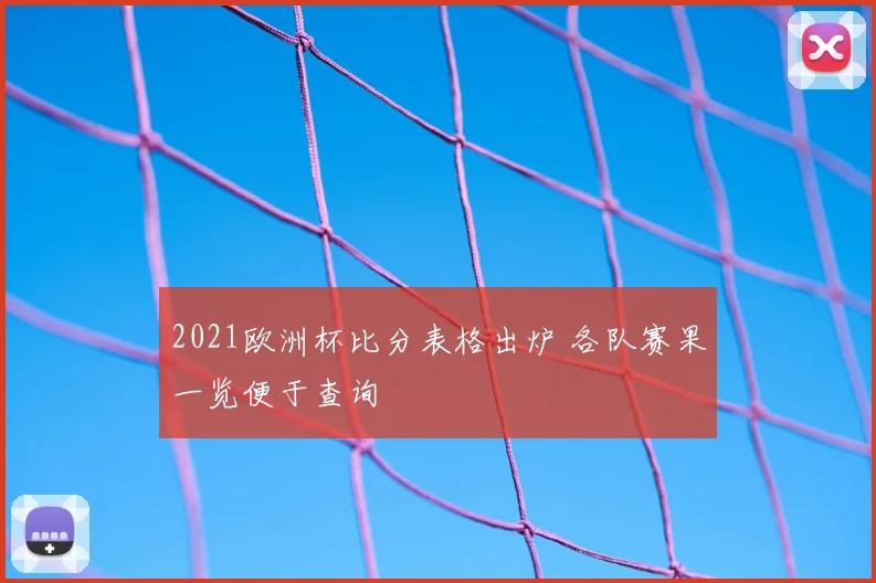 2021欧洲杯比分表格出炉 各队赛果一览便于查询