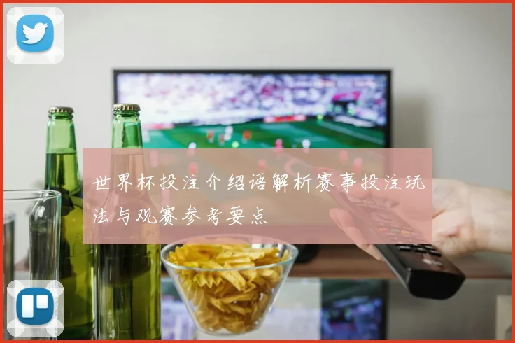 世界杯投注介绍语解析赛事投注玩法与观赛参考要点