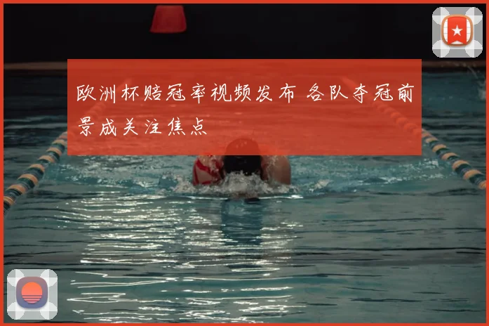 欧洲杯赔冠率视频发布 各队夺冠前景成关注焦点