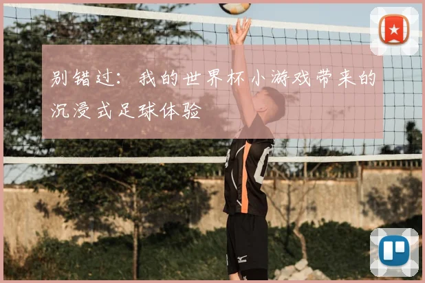 别错过：我的世界杯小游戏带来的沉浸式足球体验