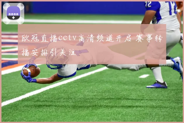 欧冠直播cctv高清频道开启 赛事转播安排引关注