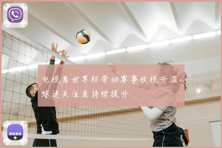 电视看世界杯带动赛事收视升温,球迷关注度持续提升