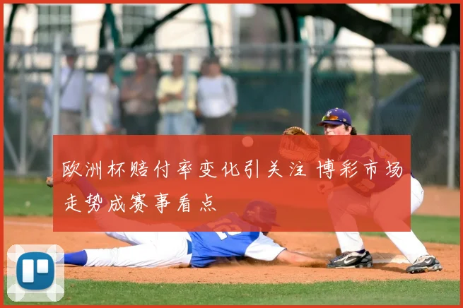 欧洲杯赔付率变化引关注 博彩市场走势成赛事看点