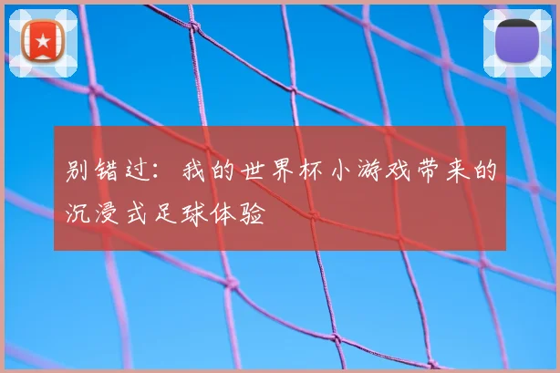 别错过：我的世界杯小游戏带来的沉浸式足球体验