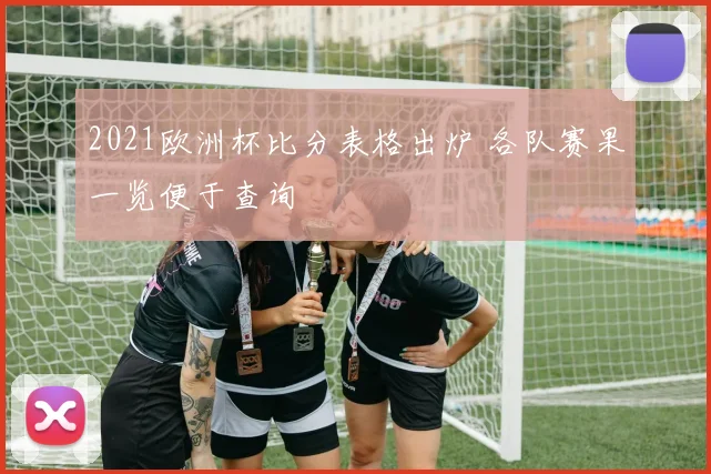 2021欧洲杯比分表格出炉 各队赛果一览便于查询