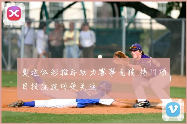 奥运体彩推荐助力赛事竞猜 热门项目投注技巧受关注