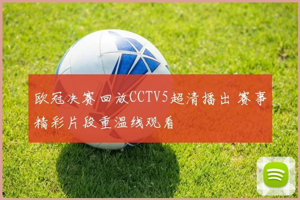 欧冠决赛回放CCTV5超清播出 赛事精彩片段重温线观看