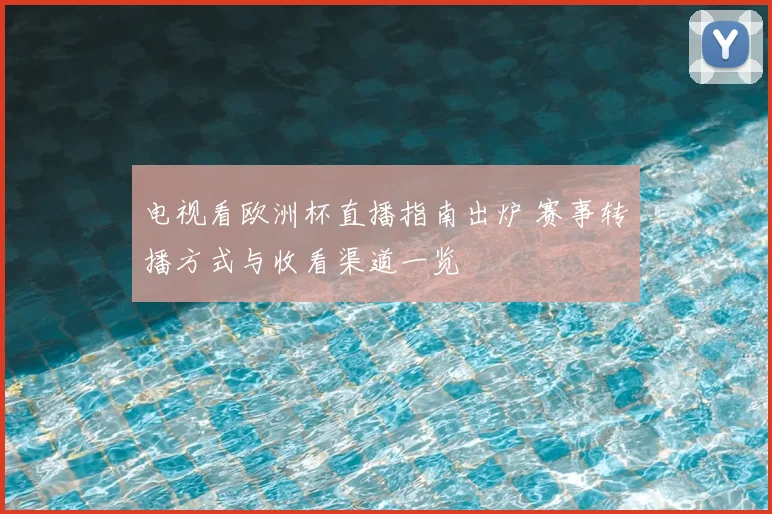 电视看欧洲杯直播指南出炉 赛事转播方式与收看渠道一览