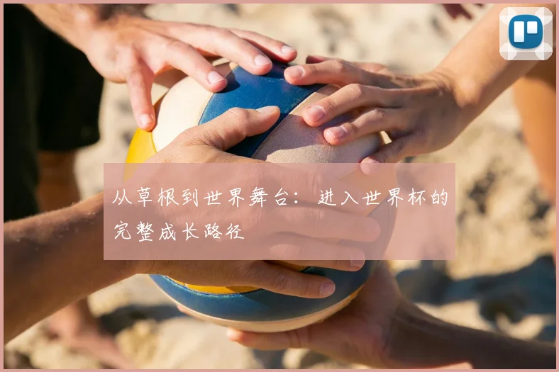 从草根到世界舞台：进入世界杯的完整成长路径