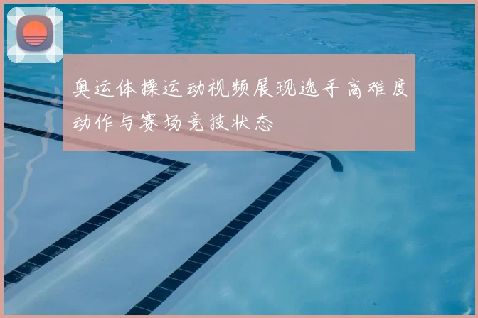 奥运体操运动视频展现选手高难度动作与赛场竞技状态
