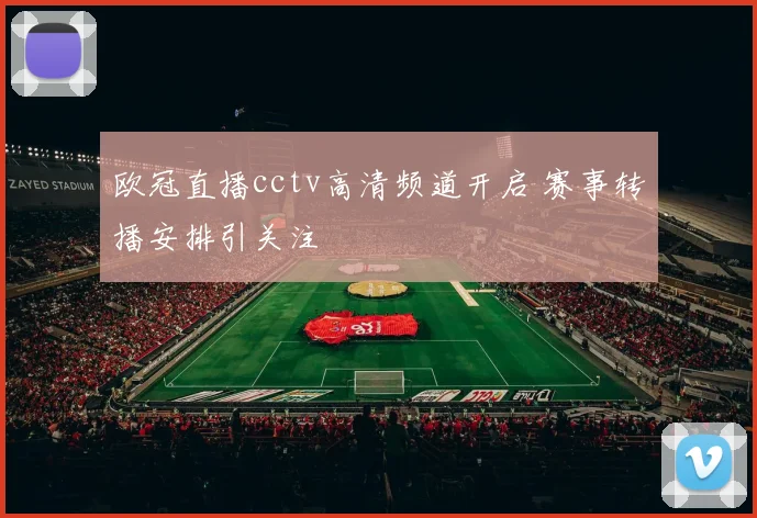 欧冠直播cctv高清频道开启 赛事转播安排引关注