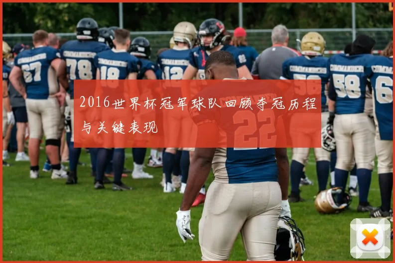 2016世界杯冠军球队回顾夺冠历程与关键表现