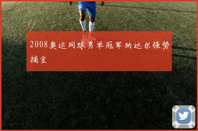 2008奥运网球男单冠军纳达尔强势摘金