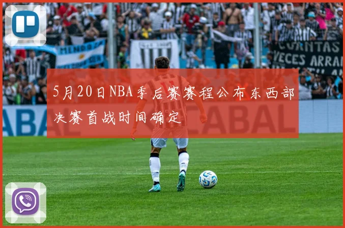 5月20日NBA季后赛赛程公布东西部决赛首战时间确定