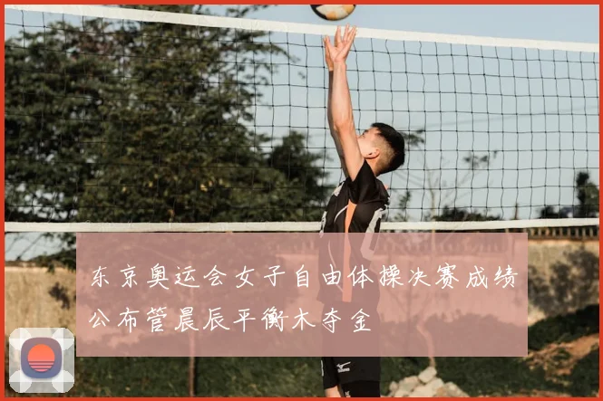 东京奥运会女子自由体操决赛成绩公布管晨辰平衡木夺金
