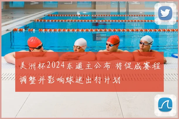 美洲杯2024东道主公布 将促成赛程调整并影响球迷出行计划