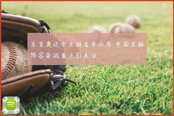 东京奥运会女排名单公布 中国女排阵容备战看点引关注