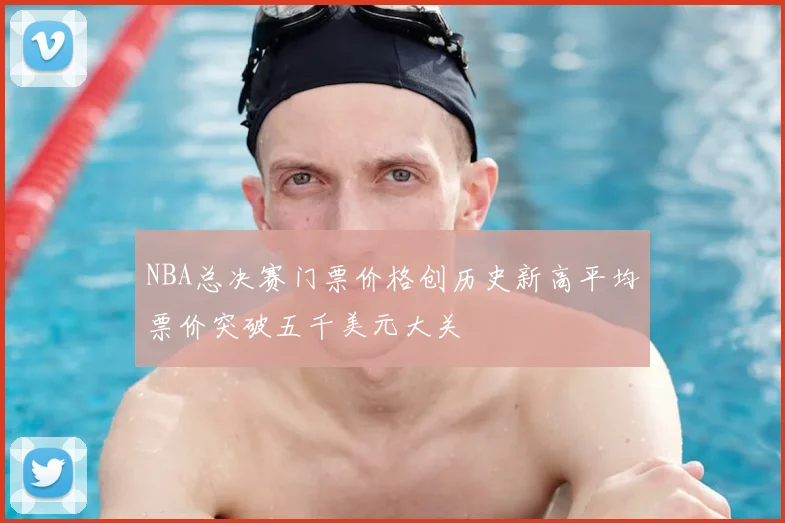 NBA总决赛门票价格创历史新高平均票价突破五千美元大关