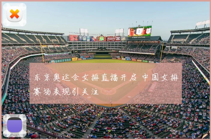 东京奥运会女排直播开启 中国女排赛场表现引关注