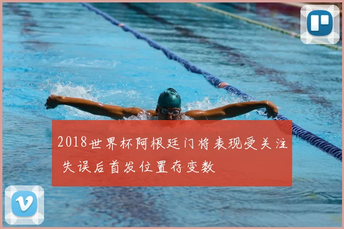 2018世界杯阿根廷门将表现受关注 失误后首发位置存变数