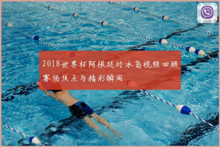 2018世界杯阿根廷对冰岛视频回顾赛场焦点与精彩瞬间