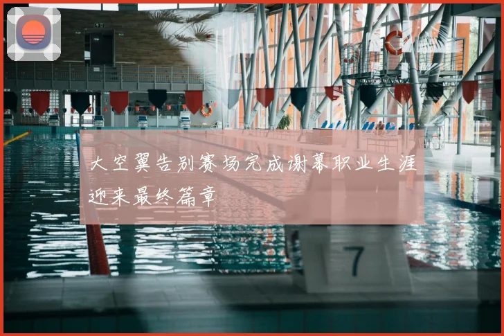 大空翼告别赛场完成谢幕职业生涯迎来最终篇章