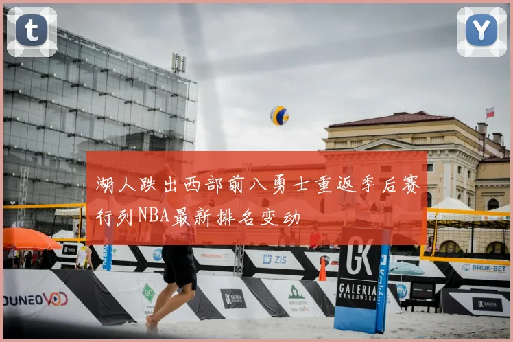 湖人跌出西部前八勇士重返季后赛行列NBA最新排名变动