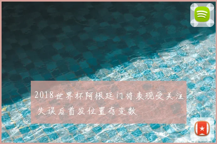 2018世界杯阿根廷门将表现受关注 失误后首发位置存变数