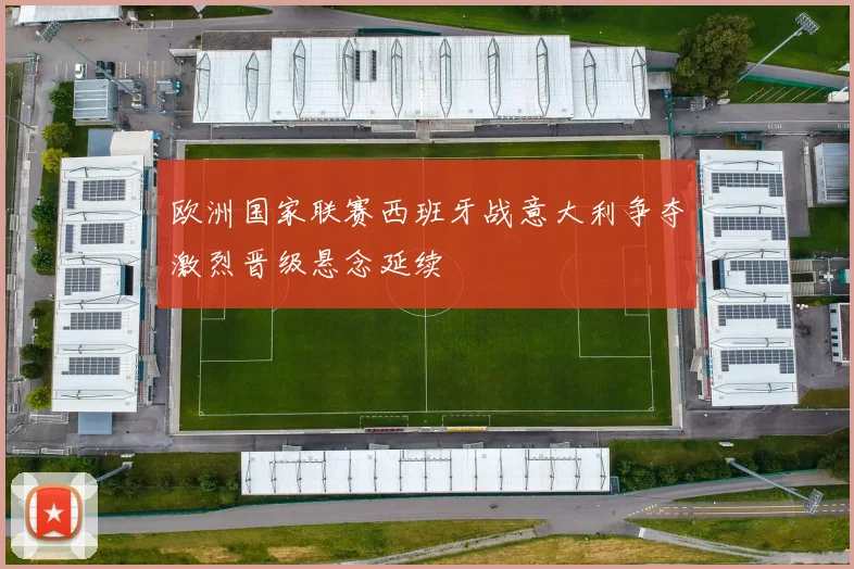 欧洲国家联赛西班牙战意大利争夺激烈晋级悬念延续