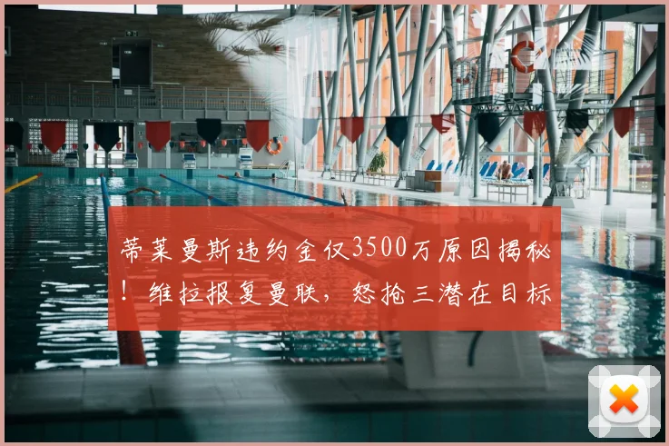 蒂莱曼斯违约金仅3500万原因揭秘！维拉报复曼联，怒抢三潜在目标