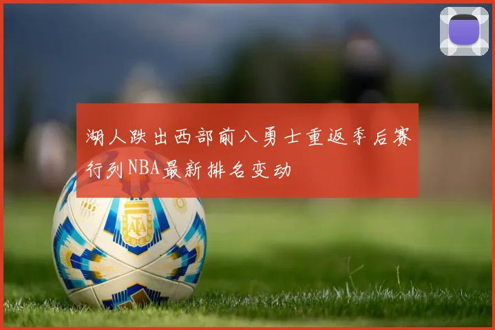 湖人跌出西部前八勇士重返季后赛行列NBA最新排名变动