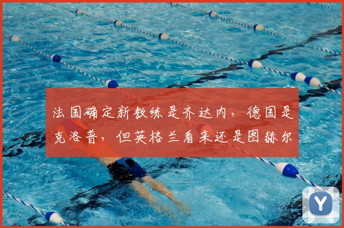 法国确定新教练是齐达内,德国是克洛普,但英格兰看来还是图赫尔
