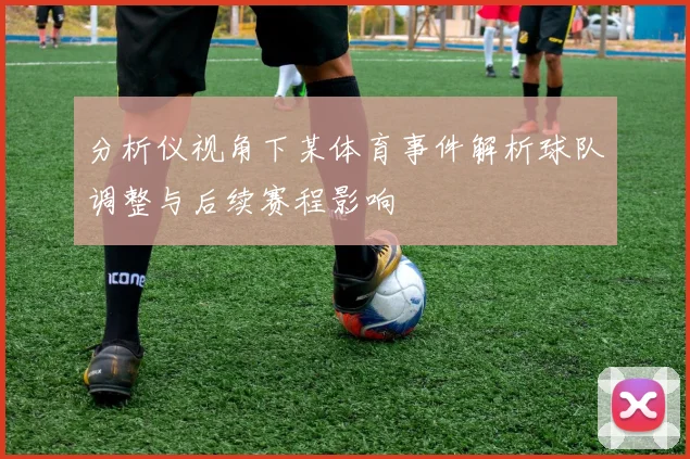分析仪视角下某体育事件解析球队调整与后续赛程影响