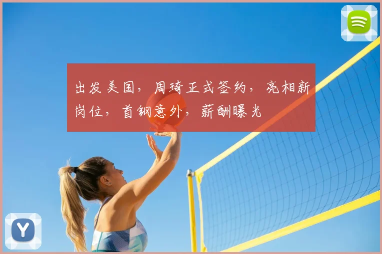 出发美国，周琦正式签约，亮相新岗位，首钢意外，薪酬曝光