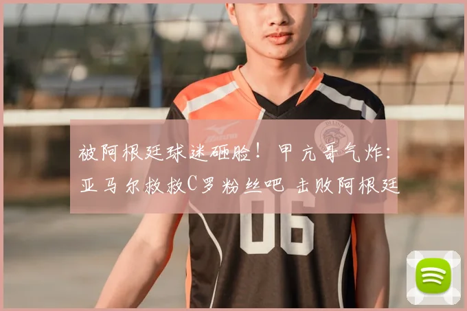 被阿根廷球迷砸脸!甲亢哥气炸:亚马尔救救C罗粉丝吧 击败阿根廷
