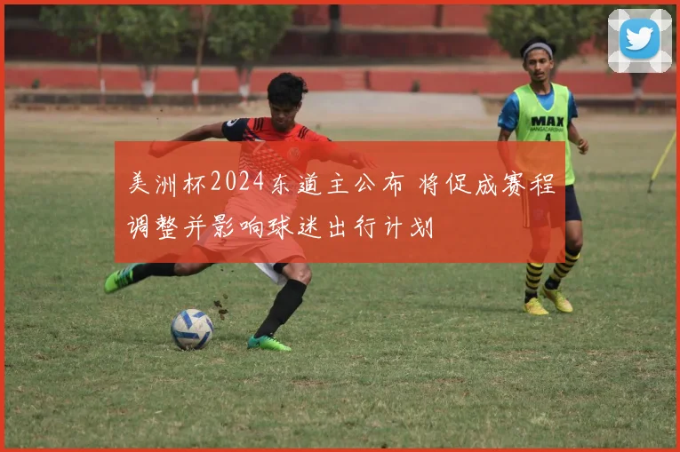 美洲杯2024东道主公布 将促成赛程调整并影响球迷出行计划