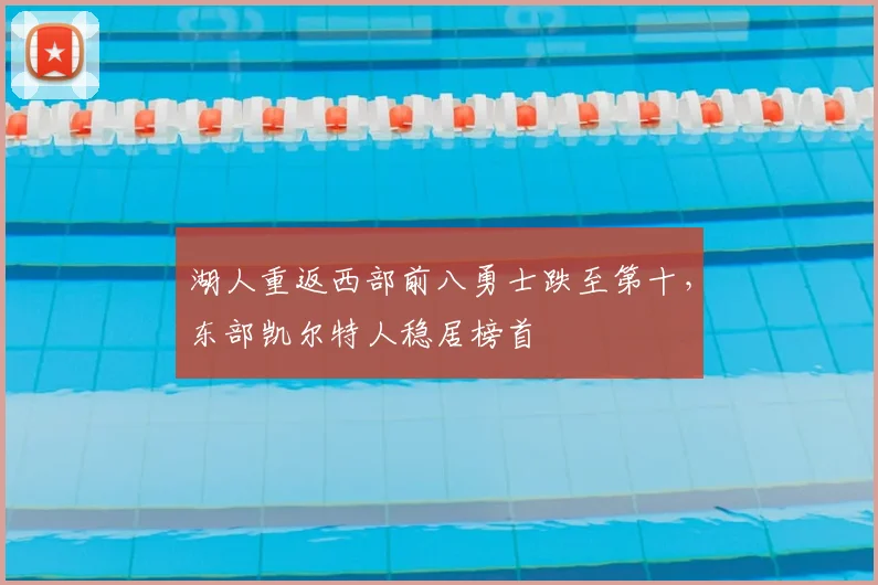 湖人重返西部前八勇士跌至第十，东部凯尔特人稳居榜首