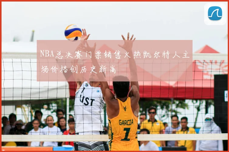 NBA总决赛门票销售火热凯尔特人主场价格创历史新高