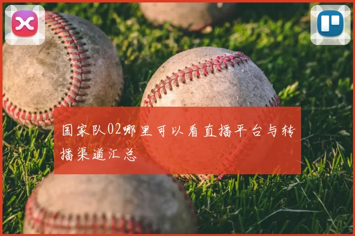 国家队02哪里可以看直播平台与转播渠道汇总