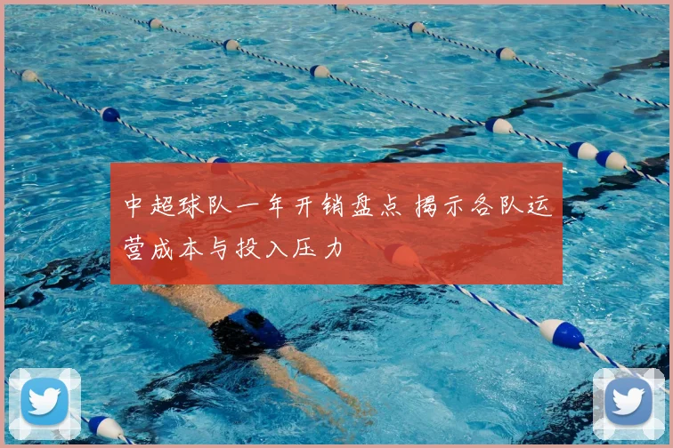 中超球队一年开销盘点 揭示各队运营成本与投入压力