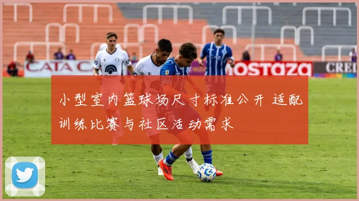 小型室内篮球场尺寸标准公开 适配训练比赛与社区活动需求