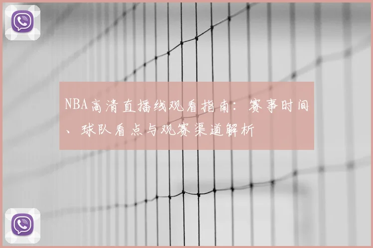 NBA高清直播线观看指南：赛事时间、球队看点与观赛渠道解析