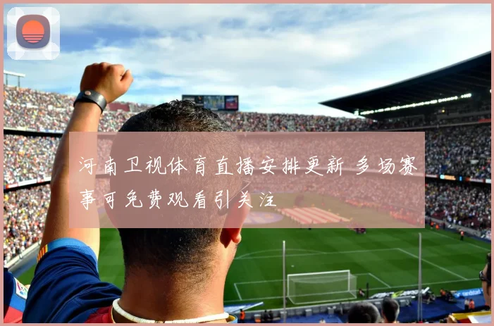 河南卫视体育直播安排更新 多场赛事可免费观看引关注
