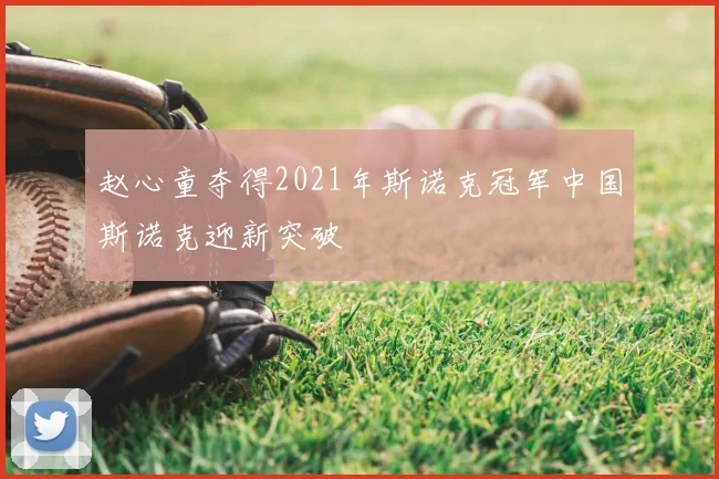 赵心童夺得2021年斯诺克冠军中国斯诺克迎新突破