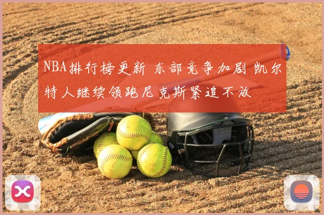 NBA排行榜更新 东部竞争加剧 凯尔特人继续领跑尼克斯紧追不放