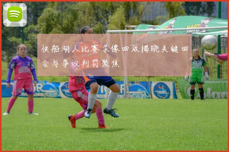 快船湖人比赛录像回放揭晓关键回合与争议判罚聚焦