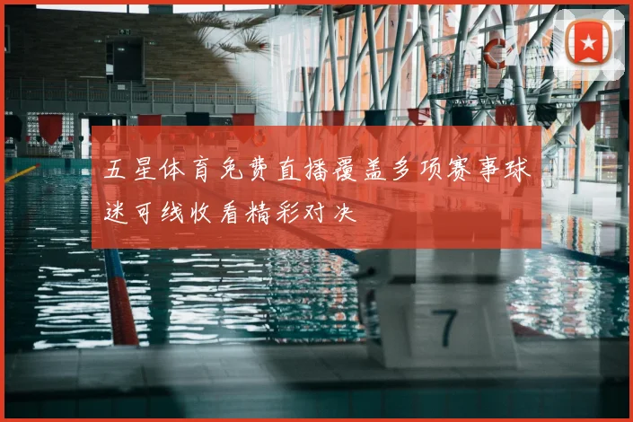 五星体育免费直播覆盖多项赛事球迷可线收看精彩对决
