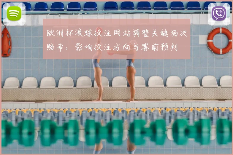 欧洲杯滚球投注网站调整关键场次赔率,影响投注方向与赛前预判