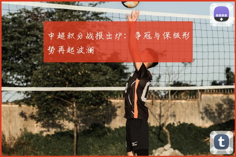 中超积分战报出炉：争冠与保级形势再起波澜